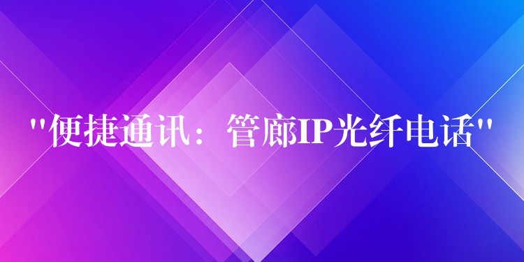  “便捷通訊：管廊IP光纖電話(huà)”