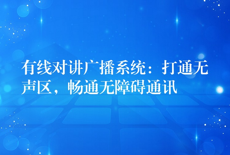 有線對講廣播系統(tǒng)：打通無聲區(qū)，暢通無障礙通訊