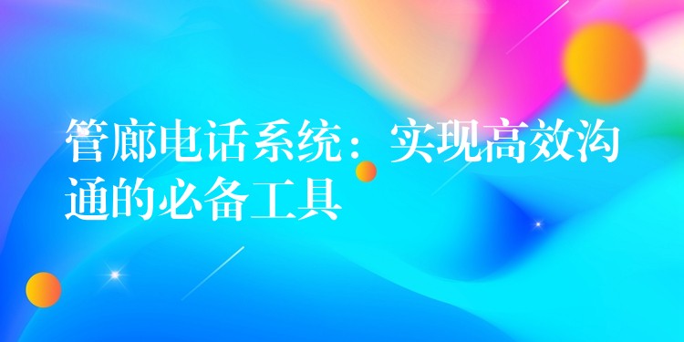 管廊電話系統(tǒng):實現(xiàn)高效溝通的必備工具 管廊電話系統(tǒng):實現(xiàn)高效溝通的必備工具