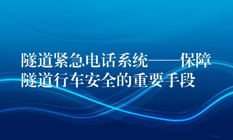  隧道緊急電話系統(tǒng)——保障隧道行車(chē)安全的重要手段