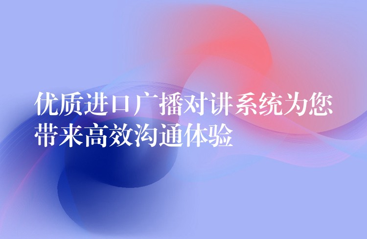  優(yōu)質(zhì)進口廣播對講系統(tǒng)為您帶來高效溝通體驗