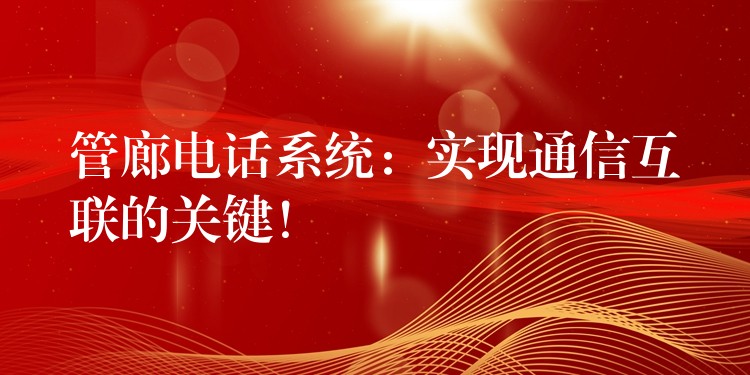  管廊電話系統(tǒng)：實現(xiàn)通信互聯(lián)的關鍵！