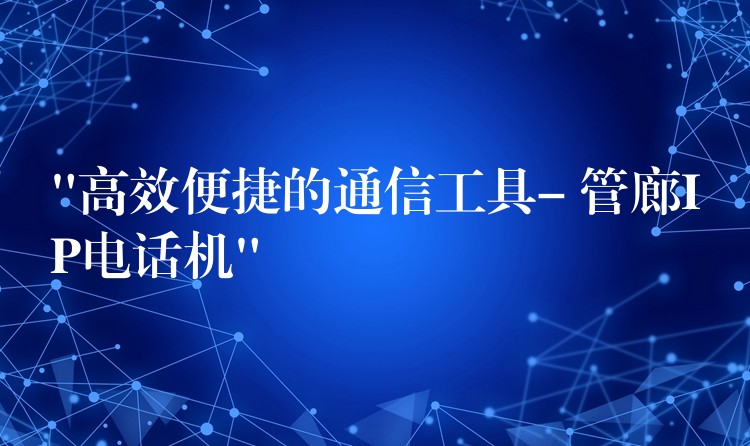  “高效便捷的通信工具- 管廊IP電話機”