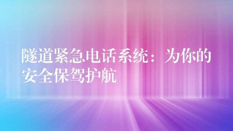 隧道緊急電話(huà)系統(tǒng)：為你的安全保駕護(hù)航