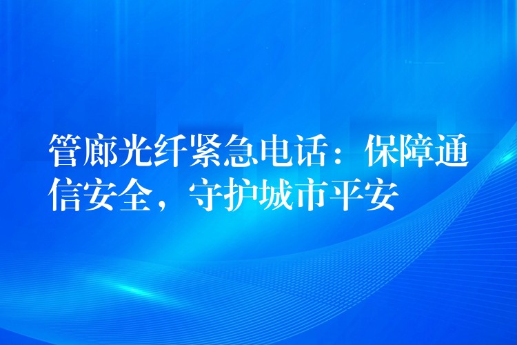  管廊光纖緊急電話：保障通信安全，守護城市平安