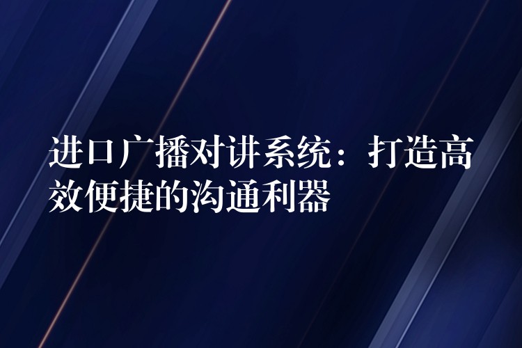  進(jìn)口廣播對(duì)講系統(tǒng)：打造高效便捷的溝通利器