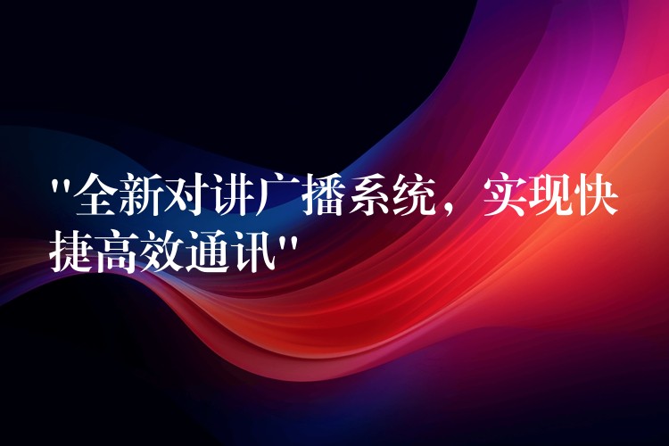  “全新對講廣播系統(tǒng)，實現快捷高效通訊”
