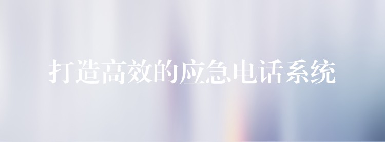  打造高效的應急電話系統(tǒng)