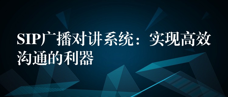 SIP廣播對講系統(tǒng)：實現(xiàn)高效溝通的利器