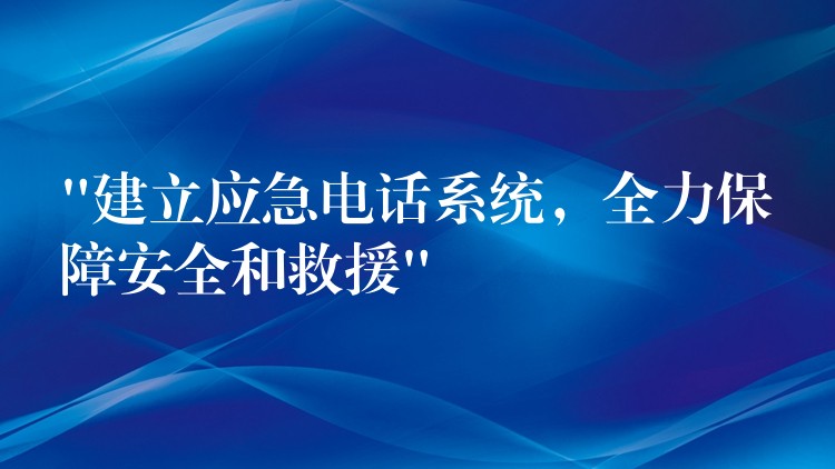  “建立應急電話系統(tǒng)，全力保障安全和救援”