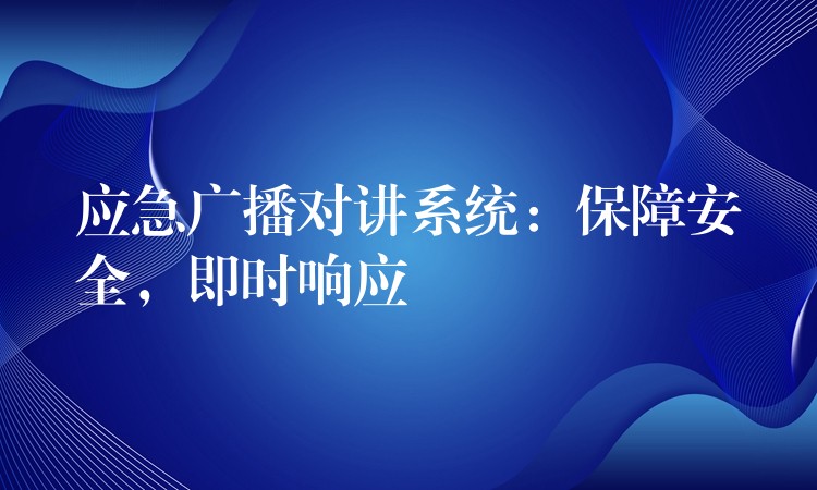  應(yīng)急廣播對(duì)講系統(tǒng)：保障安全，即時(shí)響應(yīng)