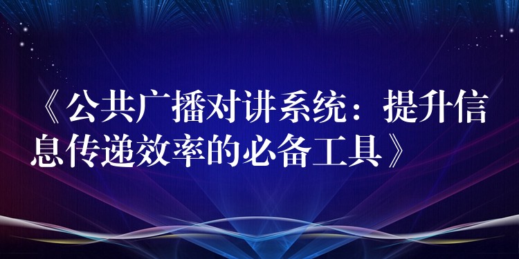  《公共廣播對(duì)講系統(tǒng)：提升信息傳遞效率的必備工具》