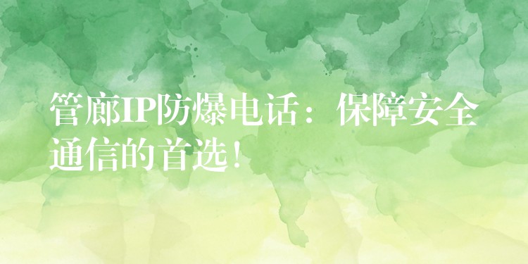  管廊IP防爆電話：保障安全通信的首選！