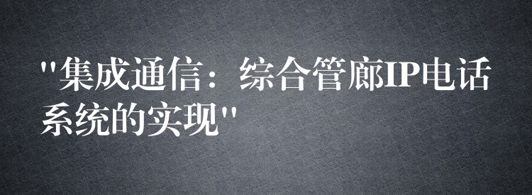  “集成通信：綜合管廊IP電話系統(tǒng)的實(shí)現(xiàn)”