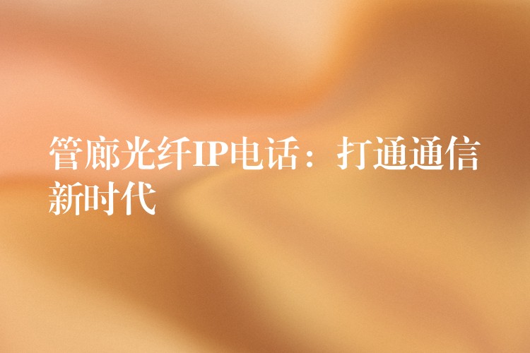  管廊光纖IP電話：打通通信新時代