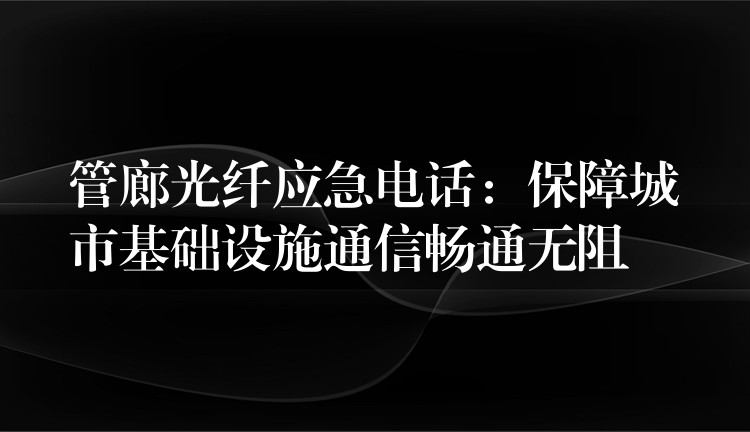 管廊光纖應(yīng)急電話:保障城市基礎(chǔ)設(shè)施通信暢通無阻 管廊光纖應(yīng)急電話:保障城市基礎(chǔ)設(shè)施通信暢通無阻