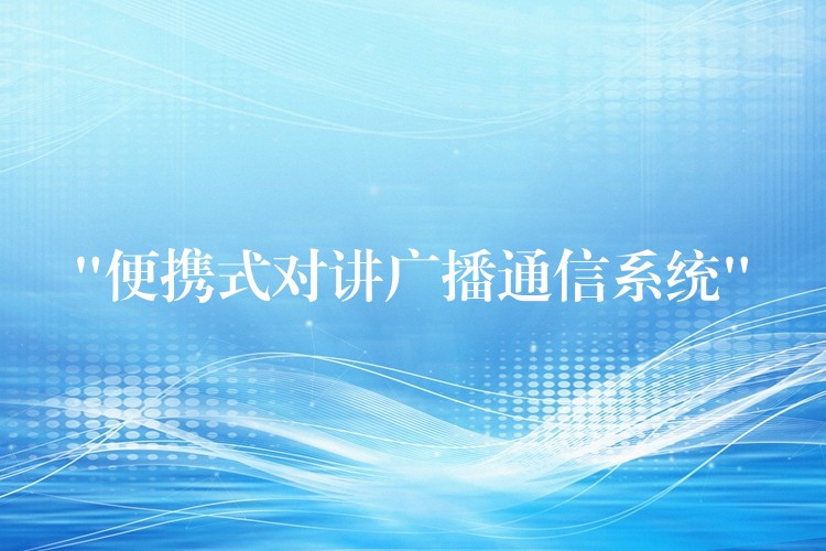  “便攜式對(duì)講廣播通信系統(tǒng)”
