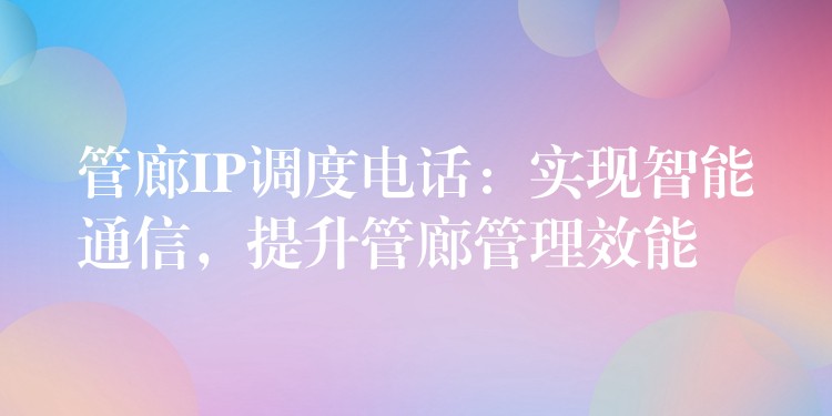  管廊IP調度電話：實現智能通信，提升管廊管理效能
