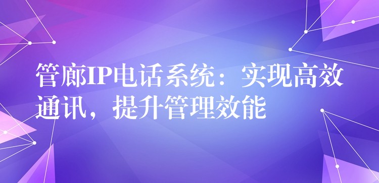 管廊IP電話系統(tǒng)：實現(xiàn)高效通訊，提升管理效能