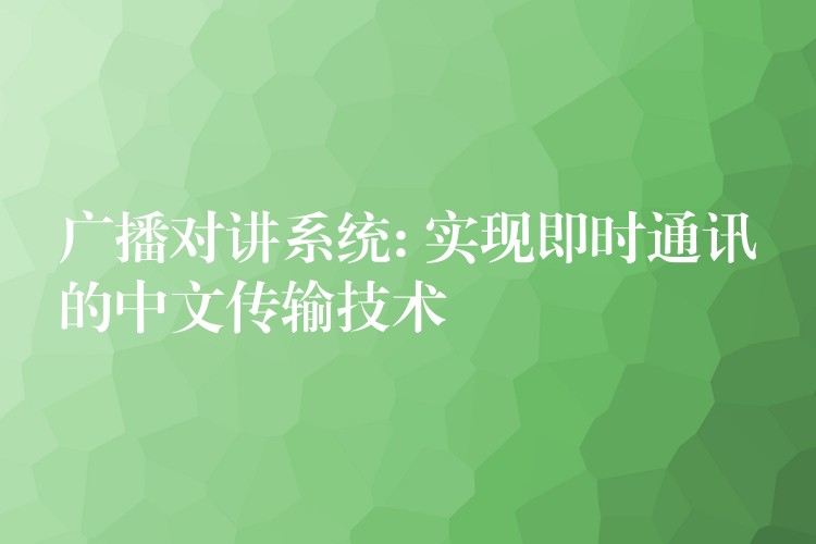  廣播對講系統(tǒng): 實現(xiàn)即時通訊的中文傳輸技術(shù)