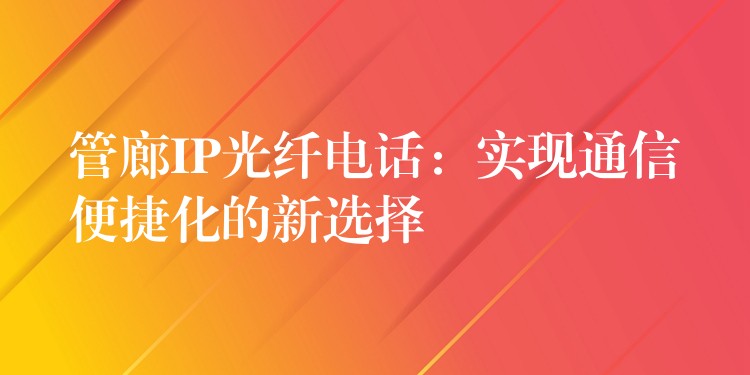  管廊IP光纖電話：實現(xiàn)通信便捷化的新選擇