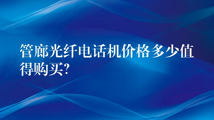  管廊光纖電話機價格多少值得購買？