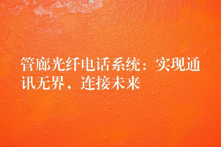  管廊光纖電話系統(tǒng)：實(shí)現(xiàn)通訊無(wú)界，連接未來(lái)