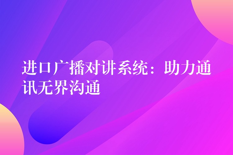  進口廣播對講系統(tǒng)：助力通訊無界溝通