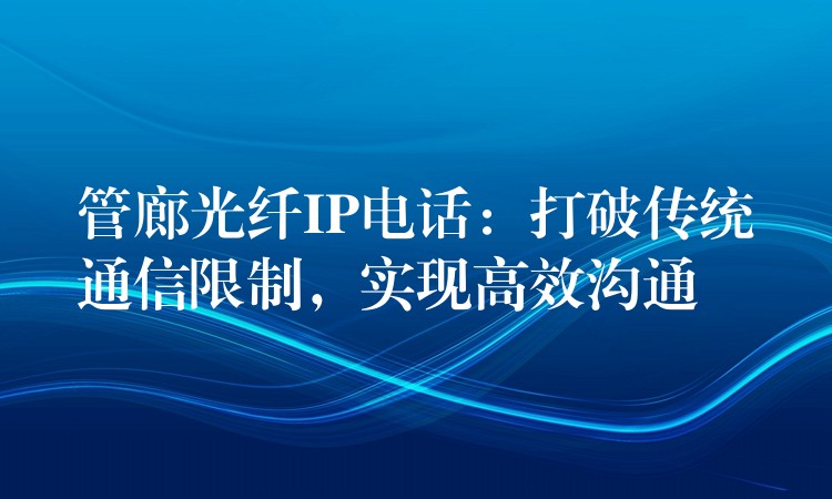  管廊光纖IP電話：打破傳統(tǒng)通信限制，實現(xiàn)高效溝通