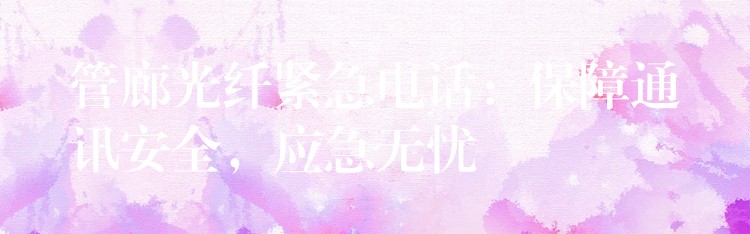管廊光纖緊急電話：保障通訊安全，應急無憂