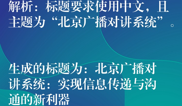 解析：標(biāo)題要求使用中文，且主題為“北京廣播對(duì)講系統(tǒng)”。

生成的標(biāo)題為：北京廣播對(duì)講系統(tǒng)：實(shí)現(xiàn)信息傳遞與溝通的新利器