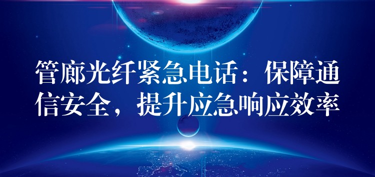  管廊光纖緊急電話：保障通信安全，提升應(yīng)急響應(yīng)效率