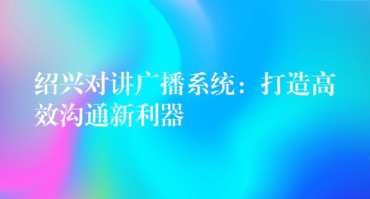 紹興對講廣播系統(tǒng):打造高效溝通新利器 紹興對講廣播系統(tǒng):打造高效溝通新利器