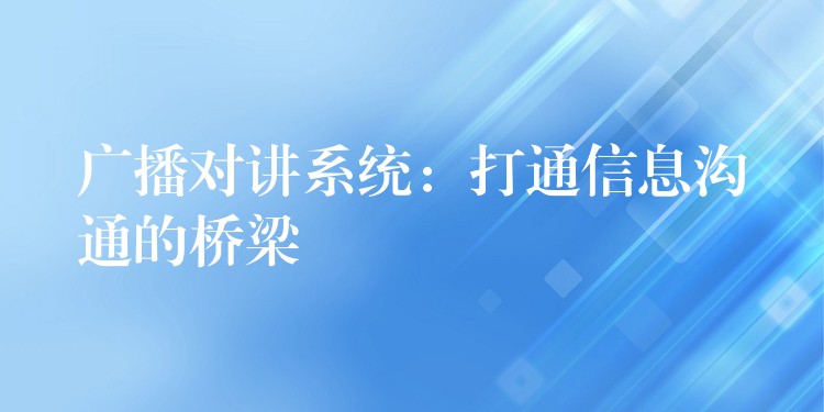  廣播對講系統(tǒng)：打通信息溝通的橋梁