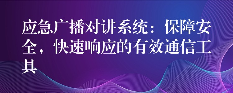 應(yīng)急廣播對(duì)講系統(tǒng)：保障安全，快速響應(yīng)的有效通信工具