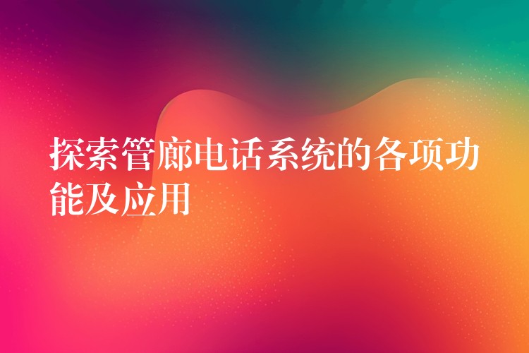 探索管廊電話系統(tǒng)的各項功能及應用