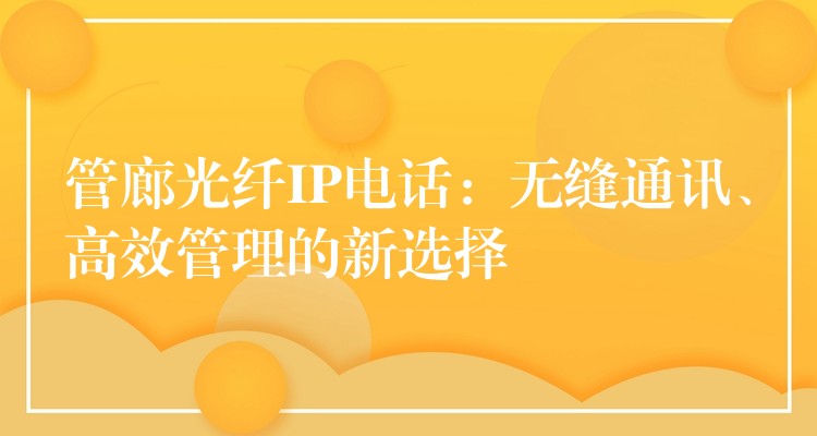  管廊光纖IP電話：無縫通訊、高效管理的新選擇