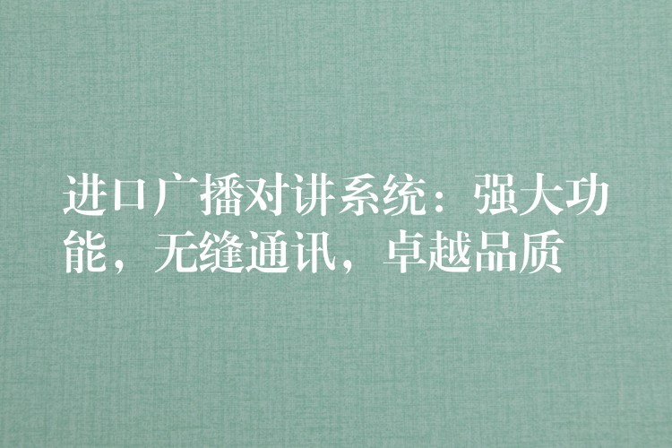  進口廣播對講系統(tǒng)：強大功能，無縫通訊，卓越品質(zhì)