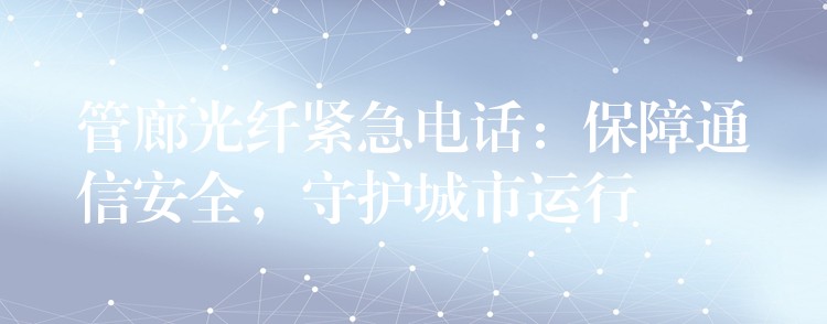 管廊光纖緊急電話：保障通信安全，守護城市運行