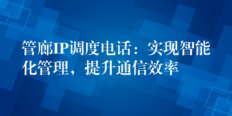  管廊IP調(diào)度電話：實(shí)現(xiàn)智能化管理，提升通信效率
