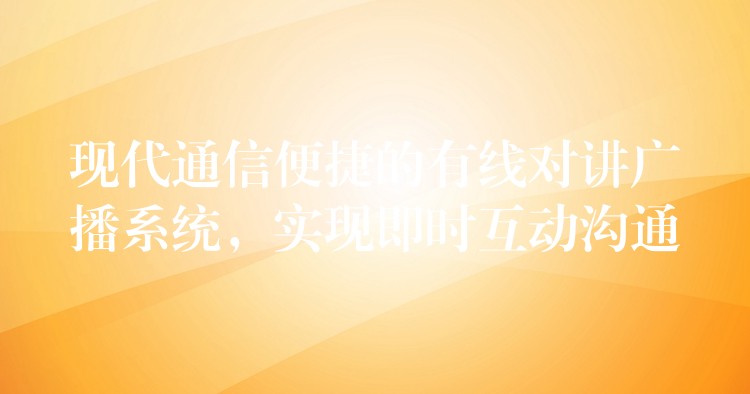  現(xiàn)代通信便捷的有線對講廣播系統(tǒng)，實現(xiàn)即時互動溝通