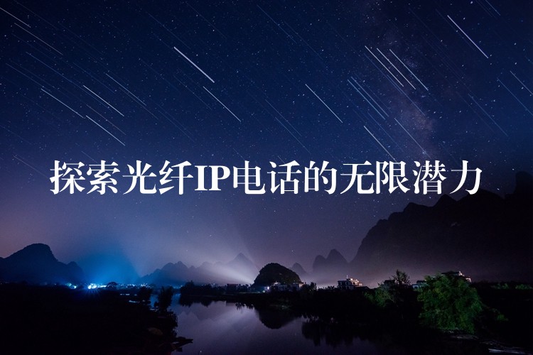  探索光纖IP電話的無(wú)限潛力