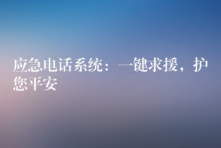  應急電話系統(tǒng)：一鍵求援，護您平安