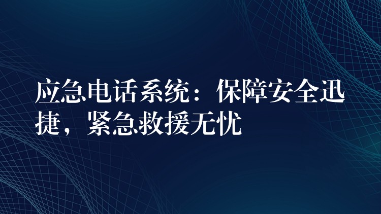  應急電話系統(tǒng)：保障安全迅捷，緊急救援無憂