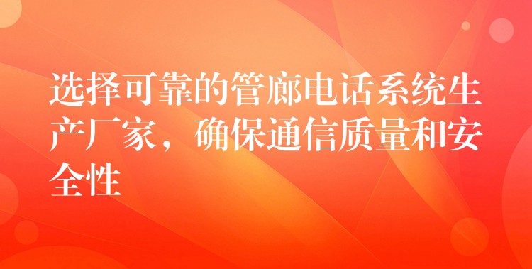  選擇可靠的管廊電話系統(tǒng)生產(chǎn)廠家，確保通信質(zhì)量和安全性