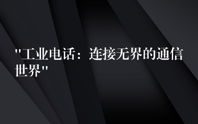  “工業(yè)電話：連接無(wú)界的通信世界”