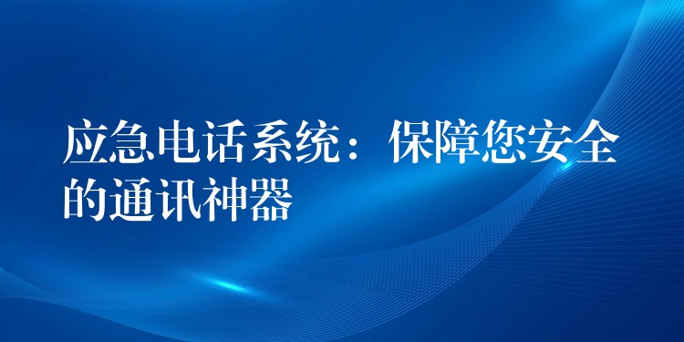  應(yīng)急電話(huà)系統(tǒng)：保障您安全的通訊神器