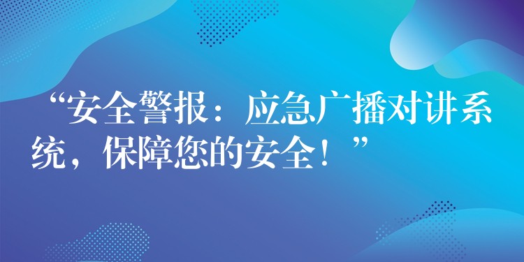  “安全警報(bào)：應(yīng)急廣播對(duì)講系統(tǒng)，保障您的安全！”