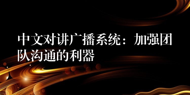 中文對講廣播系統(tǒng)：加強團隊溝通的利器