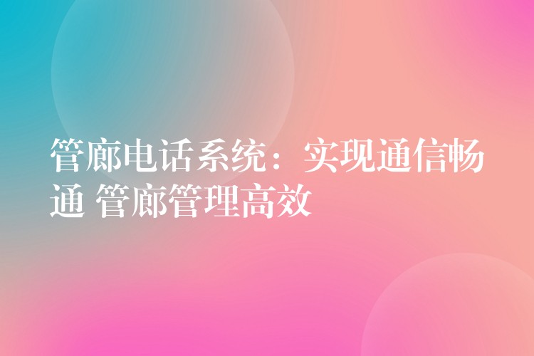 管廊電話系統(tǒng):實現(xiàn)通信暢通 管廊管理高效 管廊電話系統(tǒng):實現(xiàn)通信暢通 管廊管理高效